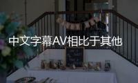 中文字幕AV相比于其他语言版本的AV片有着独特的优势：