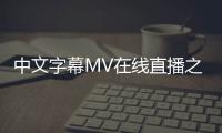 中文字幕MV在线直播之所以受到广大观众的喜爱，主要有以下几个原因。