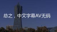 总之，中文字幕AV无码不卡是一种常见的AV视频类型，具有提供更好观影体验和丰富选择的优势。在选择时，应注意选择正规平台，保护个人隐私，并根据中文字幕AV无码不卡二区