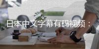 日本中文字幕有码视频：全新视觉体验