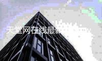 天堂网在线最新版www中文网的新标题：天堂网最新中文版在线